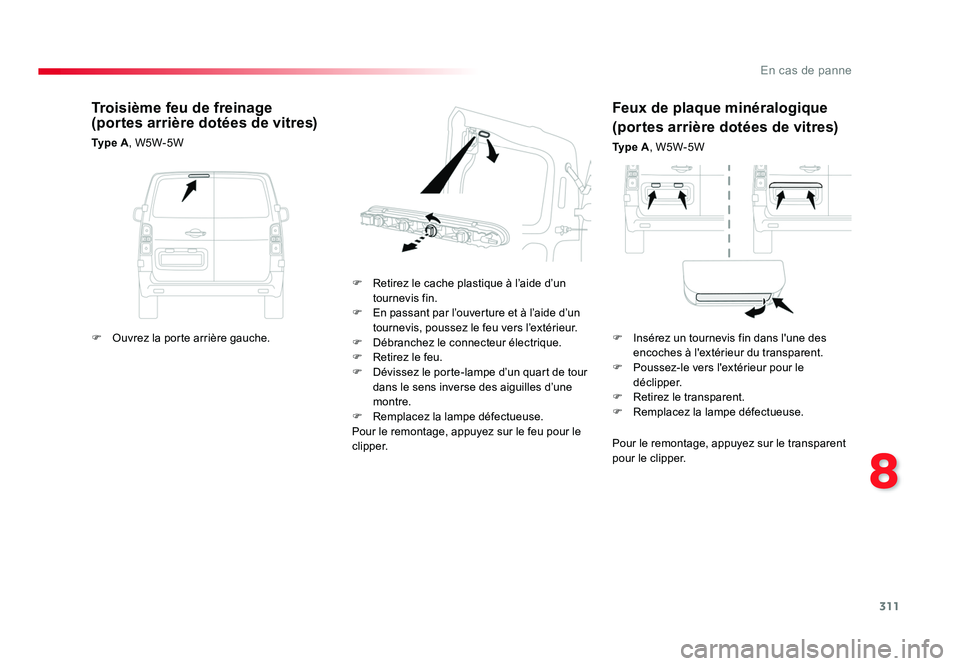 TOYOTA PROACE 2016 Manuel du propriétaire (in French) 311
8
En cas de panne
Feux de plaque minéralogique
(portes arrière dotées de vitres)
Ty p e A, W5W-5W
F Retirez le cache plastique à l’aide d’un tournevis fin.
F En passant par l’ouvertu TOYOTA PROACE 2016 Manuel du propriétaire (in French) 311
8
En cas de panne
Feux de plaque minéralogique
(portes arrière dotées de vitres)
Ty p e A, W5W-5W
F Retirez le cache plastique à l’aide d’un tournevis fin.
F En passant par l’ouvertu