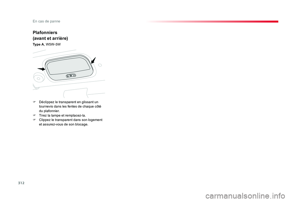 TOYOTA PROACE 2016 Manuel du propriétaire (in French) 312
En cas de panne
Plafonniers
(avant et arrière)
Ty p e A, W5W-5W
F Déclippez le transparent en glissant un tournevis dans les fentes de chaque côté
du plafonnier.
F Tirez la lampe et rempl TOYOTA PROACE 2016 Manuel du propriétaire (in French) 312
En cas de panne
Plafonniers
(avant et arrière)
Ty p e A, W5W-5W
F Déclippez le transparent en glissant un tournevis dans les fentes de chaque côté
du plafonnier.
F Tirez la lampe et rempl