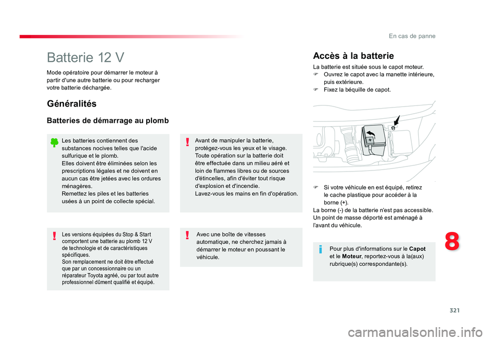 TOYOTA PROACE 2016 Manuel du propriétaire (in French) 321
8
En cas de panne
Batterie 12 VLa batterie est située sous le capot moteur.
F Ouvrez le capot avec la manette intérieure, puis extérieure.
F Fixez la béquille de capot.
Accès à la batterie TOYOTA PROACE 2016 Manuel du propriétaire (in French) 321
8
En cas de panne
Batterie 12 VLa batterie est située sous le capot moteur.
F Ouvrez le capot avec la manette intérieure, puis extérieure.
F Fixez la béquille de capot.
Accès à la batterie