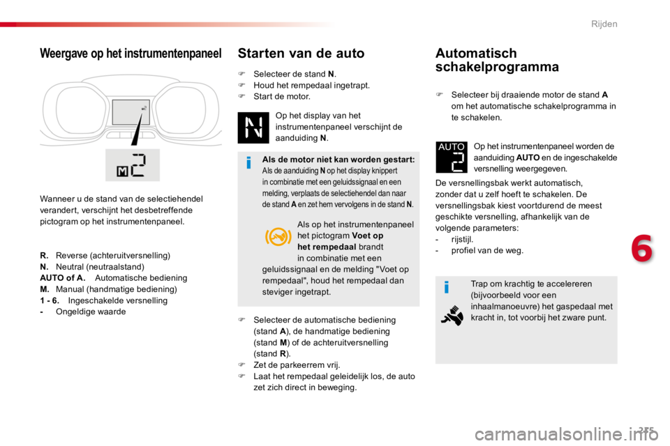 TOYOTA PROACE 2016  Instructieboekje (in Dutch) 215
Proace_nl_Chap06_conduite_ed01-2016
Automatisch 
schakelprogramma
F Selecteer bij draaiende motor de stand A om het automatische schakelprogramma in te schakelen.
De versnellingsbak werkt automati
