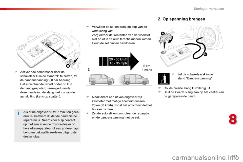 TOYOTA PROACE 2016 Instructieboekje (in Dutch) 293
Proace_nl_Chap08_En-cas-de-panne_ed01-2016
Als er na ongeveer 5 tot 7 minuten geen druk is, betekent dit dat de band niet te repareren is. Neem voor hulp contact op met een erkende Toyota-dealer o TOYOTA PROACE 2016 Instructieboekje (in Dutch) 293
Proace_nl_Chap08_En-cas-de-panne_ed01-2016
Als er na ongeveer 5 tot 7 minuten geen druk is, betekent dit dat de band niet te repareren is. Neem voor hulp contact op met een erkende Toyota-dealer o