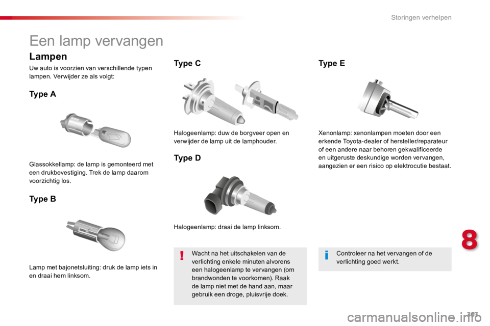 TOYOTA PROACE 2016 Instructieboekje (in Dutch) 303
Proace_nl_Chap08_En-cas-de-panne_ed01-2016
Een lamp vervangen
Halogeenlamp: draai de lamp linksom.
Ty p e A
Lamp met bajonetsluiting: druk de lamp iets in en draai hem linksom.
Ty p e B
Ty p e TOYOTA PROACE 2016 Instructieboekje (in Dutch) 303
Proace_nl_Chap08_En-cas-de-panne_ed01-2016
Een lamp vervangen
Halogeenlamp: draai de lamp linksom.
Ty p e A
Lamp met bajonetsluiting: druk de lamp iets in en draai hem linksom.
Ty p e B
Ty p e
