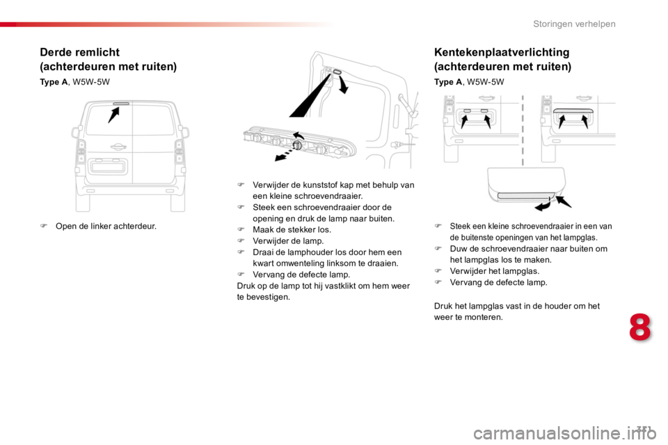 TOYOTA PROACE 2016  Instructieboekje (in Dutch) 311
Proace_nl_Chap08_En-cas-de-panne_ed01-2016
Kentekenplaatverlichting
(achterdeuren met ruiten)
Ty p e  A, W5W-5W
F Ver wijder de kunststof kap met behulp van een kleine schroevendraaier.F Steek een