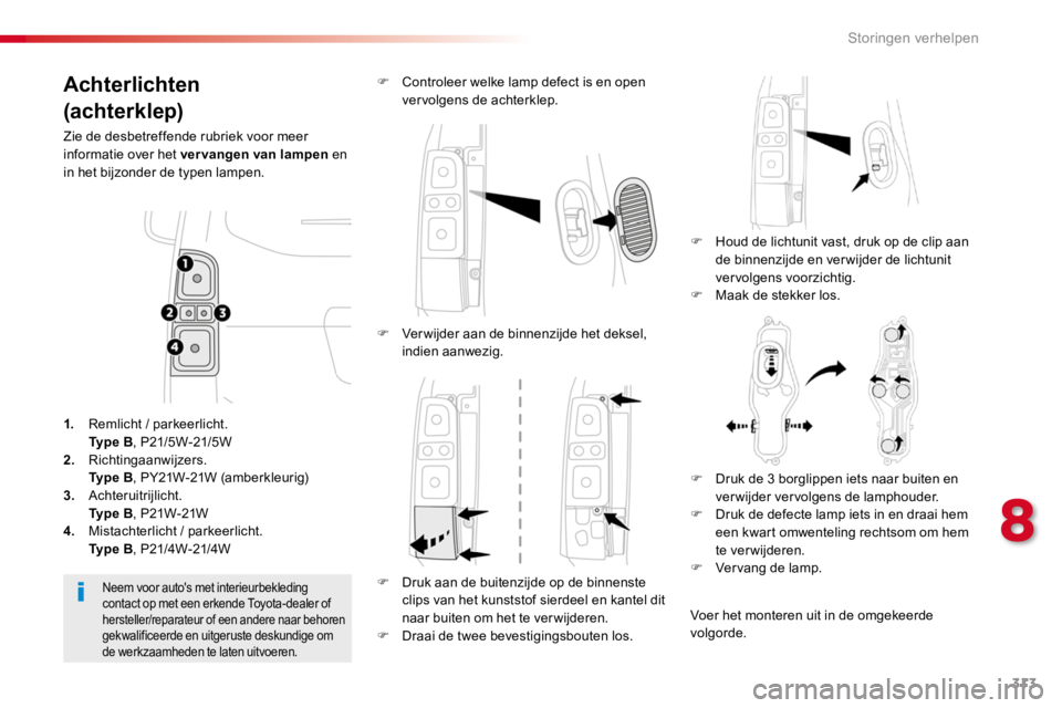 TOYOTA PROACE 2016  Instructieboekje (in Dutch) 313
Proace_nl_Chap08_En-cas-de-panne_ed01-2016
Achterlichten
(achterklep)
Zie de desbetreffende rubriek voor meer informatie over het vervangen van lampen en in het bijzonder de typen lampen.
F Houd d