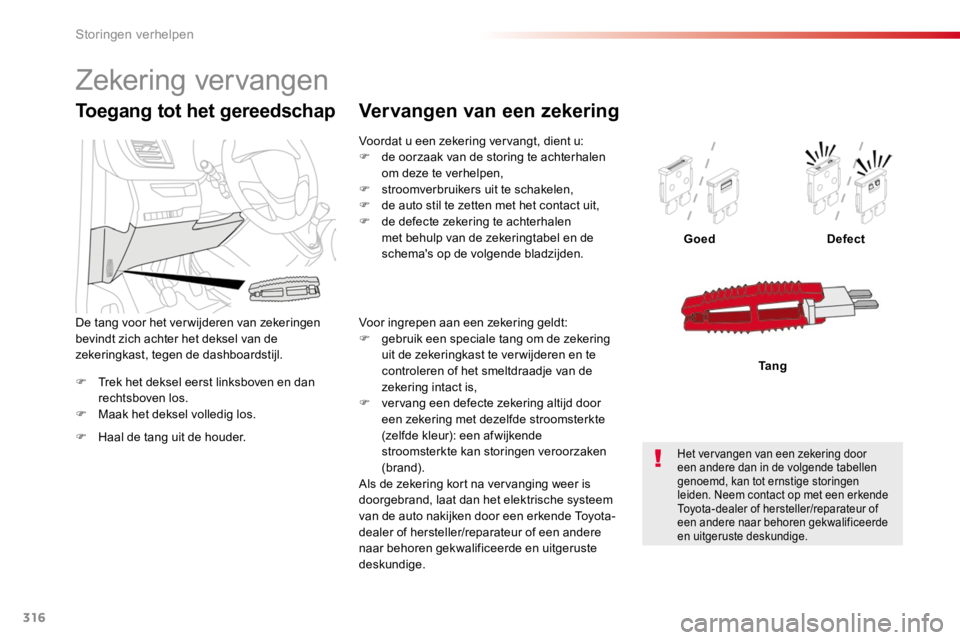 TOYOTA PROACE 2016  Instructieboekje (in Dutch) 316
Proace_nl_Chap08_En-cas-de-panne_ed01-2016
F Trek het deksel eerst linksboven en dan rechtsboven los.F Maak het deksel volledig los.
GoedDefect
Ta n g
Toegang tot het gereedschap
F Haal de tang ui