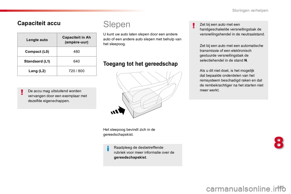 TOYOTA PROACE 2016  Instructieboekje (in Dutch) 325
Proace_nl_Chap08_En-cas-de-panne_ed01-2016
Capaciteit accu
Lengte autoCapaciteit in Ah (ampère-uur)
Compact (L0)480
Standaard (L1)640
Lang (L2)720 / 800
De accu mag uitsluitend worden vervangen d