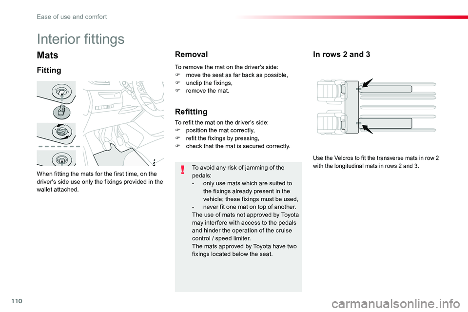 TOYOTA PROACE VERSO 2016  Owners Manual 110
Mats
When fitting the mats for the first time, on the driver's side use only the fixings provided in the wallet attached.
Fitting
Removal
To avoid any risk of jamming of the pedals:- only use 