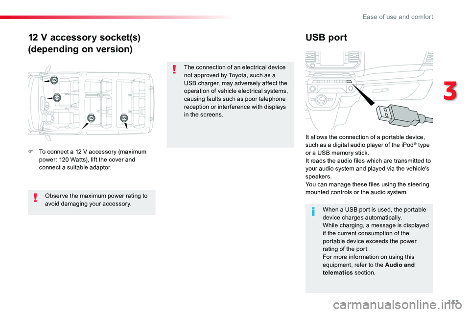 TOYOTA PROACE VERSO 2016  Owners Manual 113
12 V accessory socket(s)
(depending on version)
USB port
F To connect a 12 V accessory (maximum power: 120 Watts), lift the cover and connect a suitable adaptor.
It allows the connection of a port