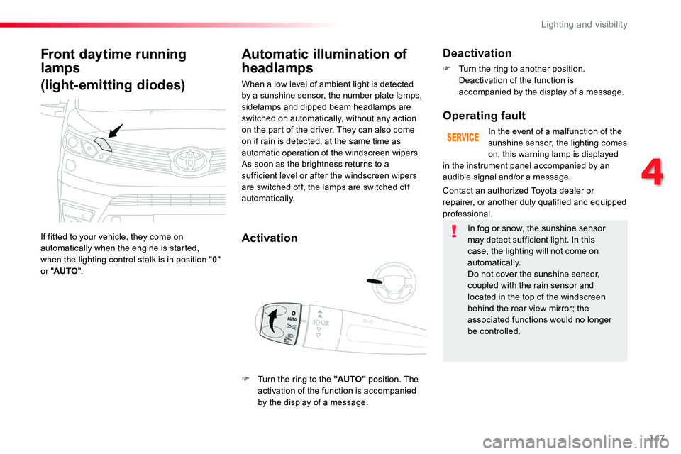 TOYOTA PROACE VERSO 2017  Owners Manual 147
Front daytime running 
lamps
(light-emitting diodes)
If fitted to your vehicle, they come on automatically when the engine is started,  when the lighting control stalk is in position "0" o