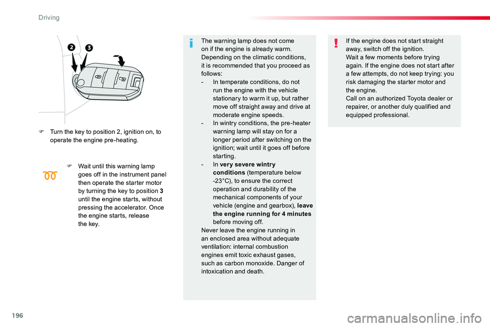 TOYOTA PROACE VERSO 2017  Owners Manual 196
F Turn the key to position 2, ignition on, to operate the engine pre-heating.
F Wait until this warning lamp goes off in the instrument panel then operate the starter motor by turning the key to p