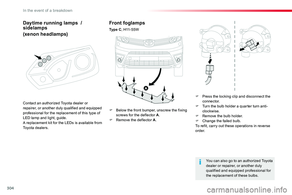 TOYOTA PROACE VERSO 2016 Owners Manual 304
Front foglamps
Ty p e C, H11 - 5 5 W
F Press the locking clip and disconnect the connector.F Turn the bulb holder a quarter turn anti-clockwise.F Remove the bulb holder.F Change the failed bulb. TOYOTA PROACE VERSO 2016 Owners Manual 304
Front foglamps
Ty p e C, H11 - 5 5 W
F Press the locking clip and disconnect the connector.F Turn the bulb holder a quarter turn anti-clockwise.F Remove the bulb holder.F Change the failed bulb.