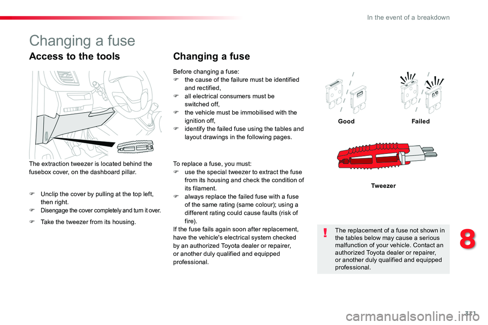 TOYOTA PROACE VERSO 2016  Owners Manual 311
F Unclip the cover by pulling at the top left, then right.F Disengage the cover completely and turn it over.
GoodFailed
Tw e e z e r
Access to the tools
F Take the tweezer from its housing.
The ex