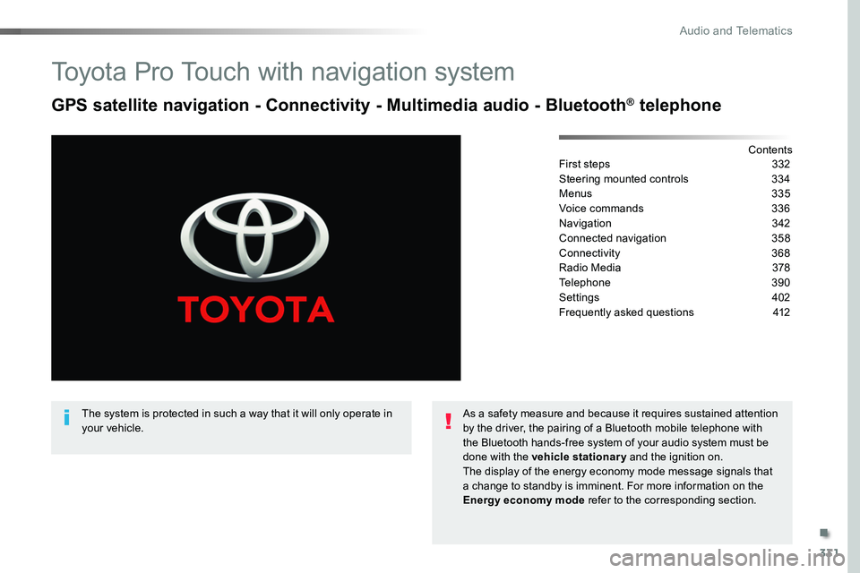 TOYOTA PROACE VERSO 2017  Owners Manual 331
Toyota Pro Touch with navigation system
GPS satellite navigation - Connectivity - Multimedia audio - Bluetooth® telephone
ContentsFirst steps  332
Steering mounted controls  334
Menus 335
Voice c