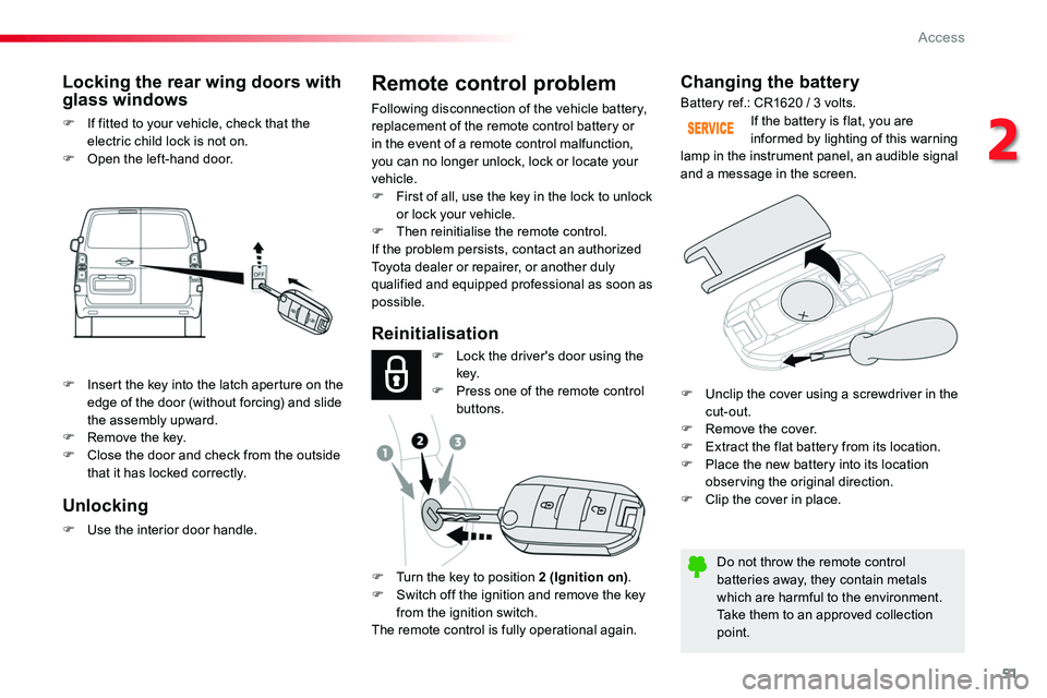 TOYOTA PROACE VERSO 2017  Owners Manual 51
Changing the battery
Do not throw the remote control batteries away, they contain metals which are harmful to the environment.Take them to an approved collection point.
If the battery is flat, you 