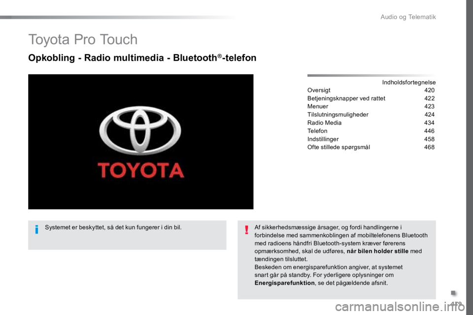 TOYOTA PROACE VERSO 2016 Brugsanvisning (in Danish) 419
ProaceVerso_da_Chap10c_RCC-1_ed01-2016
To y o t a P r o To u c h
Opkobling - Radio multimedia - Bluetooth®-telefon
Indholdsfortegnelse
Oversigt 420
Betjeningsknapper ved rattet 422
Menuer TOYOTA PROACE VERSO 2016 Brugsanvisning (in Danish) 419
ProaceVerso_da_Chap10c_RCC-1_ed01-2016
To y o t a P r o To u c h
Opkobling - Radio multimedia - Bluetooth®-telefon
Indholdsfortegnelse
Oversigt 420
Betjeningsknapper ved rattet 422
Menuer