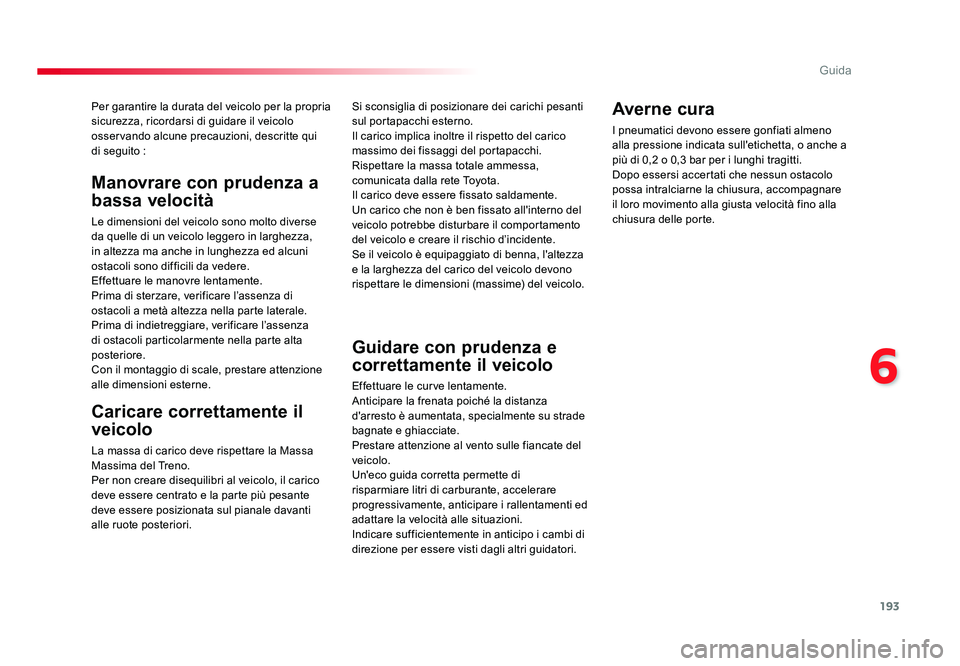 TOYOTA PROACE VERSO 2017  Manuale duso (in Italian) 193
6
Guida
Spacetourer-VP_it_Chap06_conduite_ed01-2016
Per garantire la durata del veicolo per la propria 
sicurezza, ricordarsi di guidare il veicolo 
osservando alcune precauzioni, descritte qui 
d