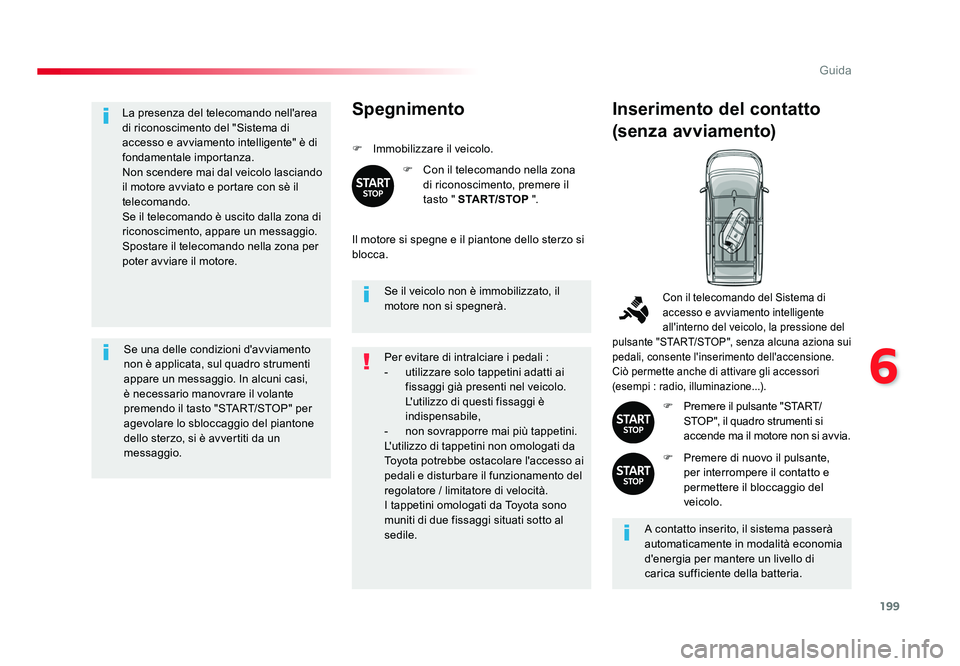 TOYOTA PROACE VERSO 2017  Manuale duso (in Italian) 199
6
Guida
Spacetourer-VP_it_Chap06_conduite_ed01-2016
La presenza del telecomando nell'area 
di riconoscimento del "Sistema di 
accesso e avviamento intelligente" è di 
fondamentale imp