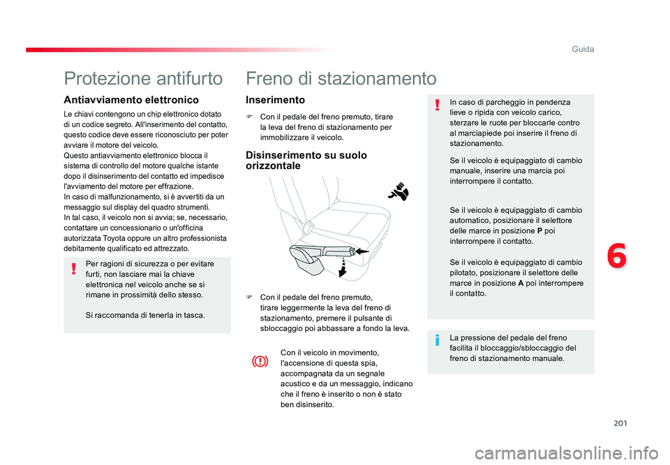 TOYOTA PROACE VERSO 2017  Manuale duso (in Italian) 201
6
Guida
Spacetourer-VP_it_Chap06_conduite_ed01-2016
Freno di stazionamento
F  Con il pedale del freno premuto, tirare la leva del freno di stazionamento per 
immobilizzare il veicolo.
F  Con il pe