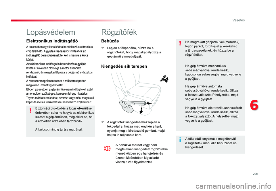 TOYOTA PROACE VERSO 2016  Kezelési útmutató (in Hungarian) 201
Spacetourer-VP_hu_Chap06_conduite_ed01-2016
Rögzítőfék
F Lépjen a fékpedálra, húzza be a rögzítőféket, hogy megakadályozza a gépjármű elmozdulását.
F A rögzítőfék kiengedés�