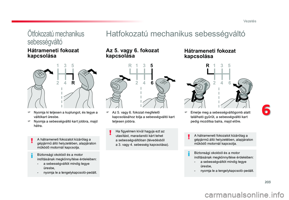 TOYOTA PROACE VERSO 2016  Kezelési útmutató (in Hungarian) 203
Spacetourer-VP_hu_Chap06_conduite_ed01-2016
A hátrameneti fokozatot kizárólag a gépjármű álló helyzetében, alapjáraton működő motornál kapcsolja.
Biztonsági okokból és a motor ind