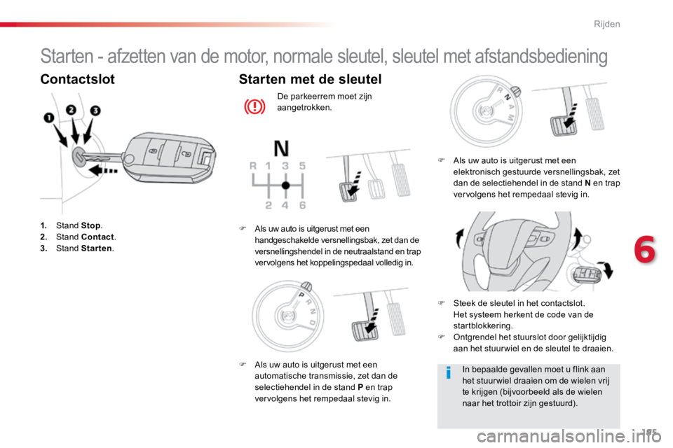 TOYOTA PROACE VERSO 2017  Instructieboekje (in Dutch) 195
ProaceVerso_nl_Chap06_conduite_ed01-2016
Starten - afzetten van de motor, normale sleutel, sleutel met afstandsbediening
Contactslot
1. Stand  Stop.
2.   Stand  Contact .
3.  Stand  Starten.
Start