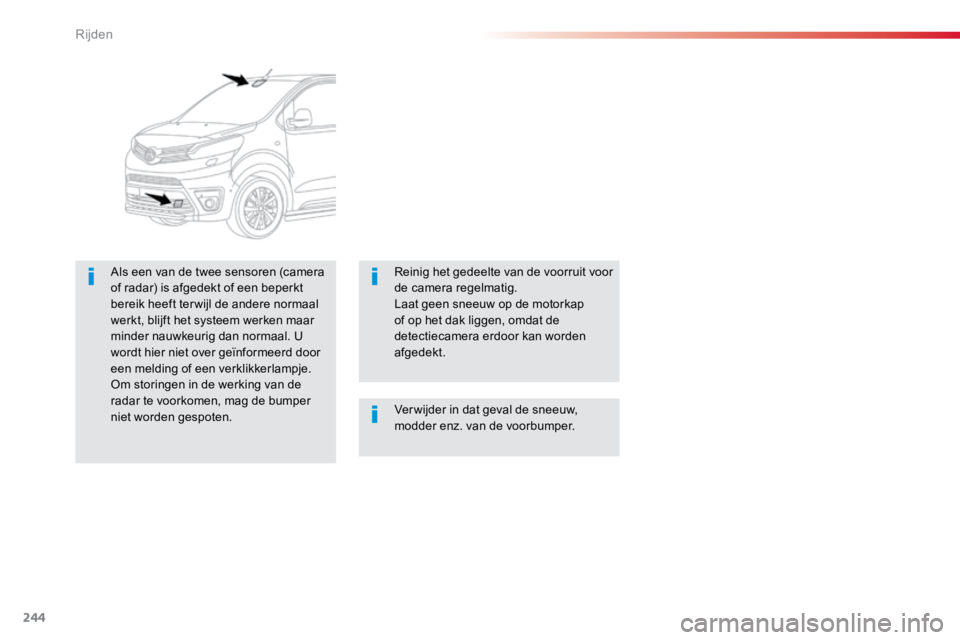 TOYOTA PROACE VERSO 2016  Instructieboekje (in Dutch) 244
ProaceVerso_nl_Chap06_conduite_ed01-2016
Ver wijder in dat geval de sneeuw, 
modder enz. van de voorbumper.
Als een van de twee sensoren (camera 
of radar) is afgedekt of een beperkt 
bereik heeft