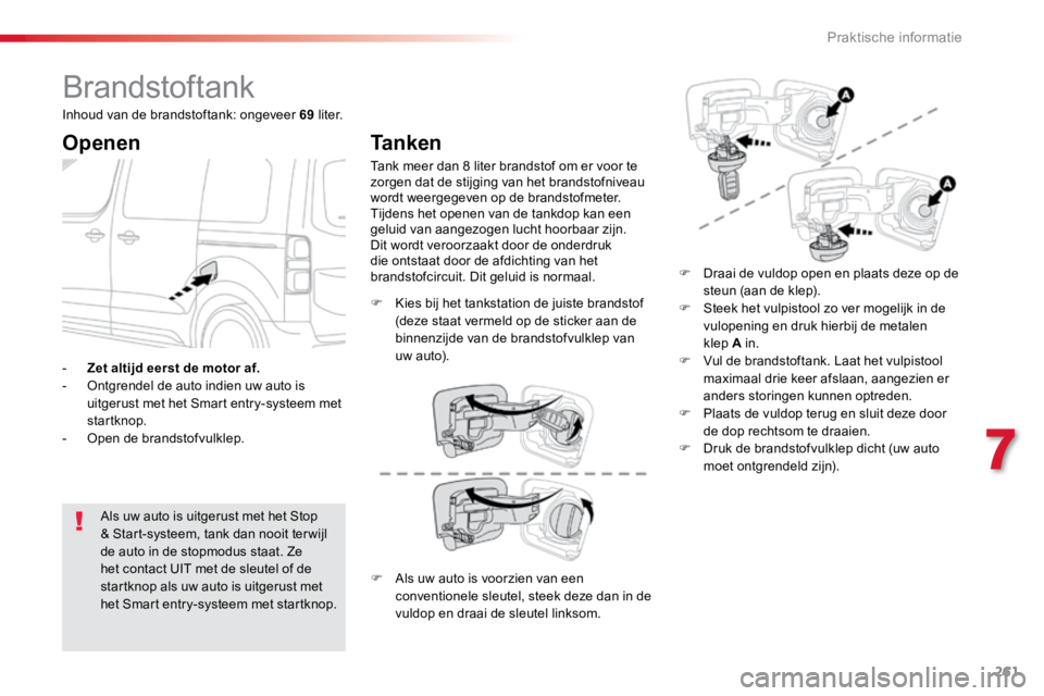 TOYOTA PROACE VERSO 2017  Instructieboekje (in Dutch) 261
ProaceVerso_nl_Chap07_info-pratiques_ed01-2016
Brandstoftank
Openen
Als uw auto is uitgerust met het Stop 
& Start-systeem, tank dan nooit ter wijl 
de auto in de stopmodus staat. Ze 
het contact 