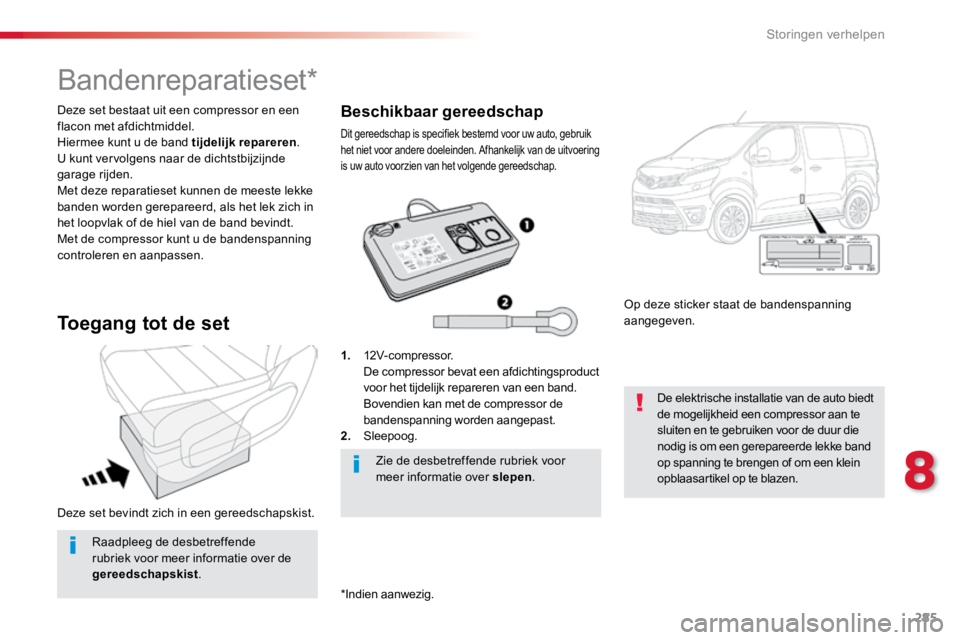 TOYOTA PROACE VERSO 2017  Instructieboekje (in Dutch) 285
ProaceVerso_nl_Chap08_En-cas-de-panne_ed01-2016
Deze set bevindt zich in een gereedschapskist. Deze set bestaat uit een compressor en een 
flacon met afdichtmiddel.
Hiermee kunt u de band tijdelij