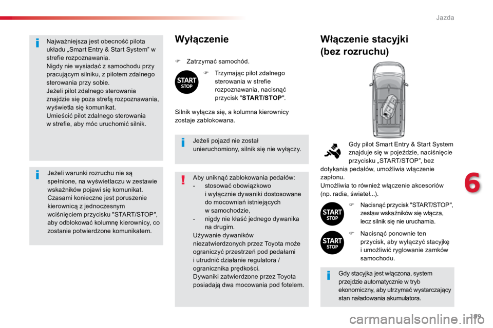 TOYOTA PROACE VERSO 2016  Instrukcja obsługi (in Polish) 199
ProaceVerso_pl_Chap06_conduite_ed01-2016
Najważniejsza jest obecność pilota 
układu „Smart Entry & Start System” w 
strefie rozpoznawania.
Nigdy nie wysiadać z samochodu przy 
pracującym