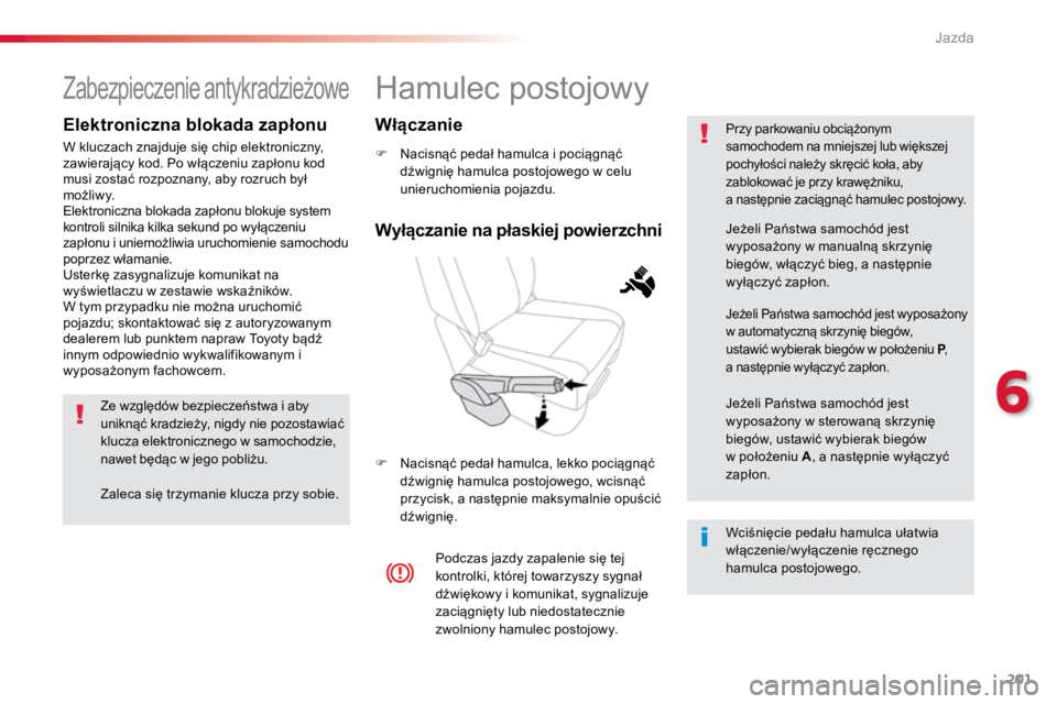 TOYOTA PROACE VERSO 2016  Instrukcja obsługi (in Polish) 201
ProaceVerso_pl_Chap06_conduite_ed01-2016
Hamulec postojowy
F Nacisnąć pedał hamulca i pociągnąć 
dźwignię hamulca postojowego w celu 
unieruchomienia pojazdu.
F  Nacisnąć pedał hamulca,