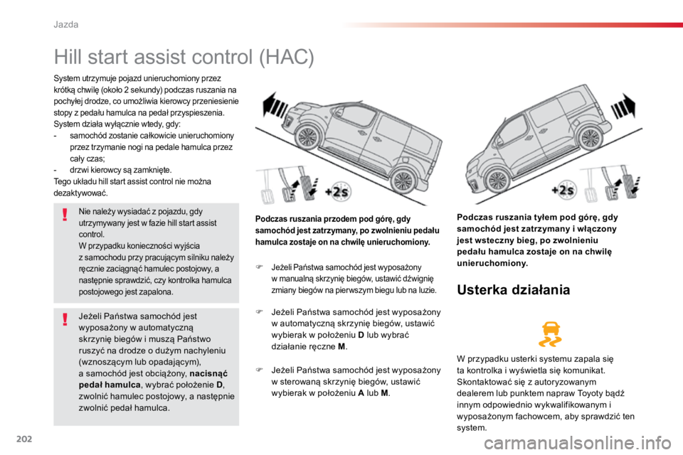 TOYOTA PROACE VERSO 2016  Instrukcja obsługi (in Polish) 202
ProaceVerso_pl_Chap06_conduite_ed01-2016
Hill start assist control (HAC)
System utrzymuje pojazd unieruchomiony przez 
krótką chwilę (około 2 sekundy) podczas ruszania na 
pochyłej drodze, co