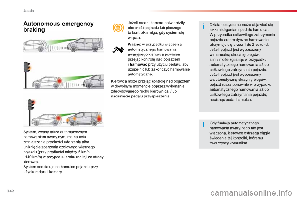 TOYOTA PROACE VERSO 2016  Instrukcja obsługi (in Polish) 242
ProaceVerso_pl_Chap06_conduite_ed01-2016
System, zwany także automatycznym 
hamowaniem awaryjnym, ma na celu 
zmniejszenie prędkości uderzenia albo 
uniknięcie zderzenia czołowego własnego 
