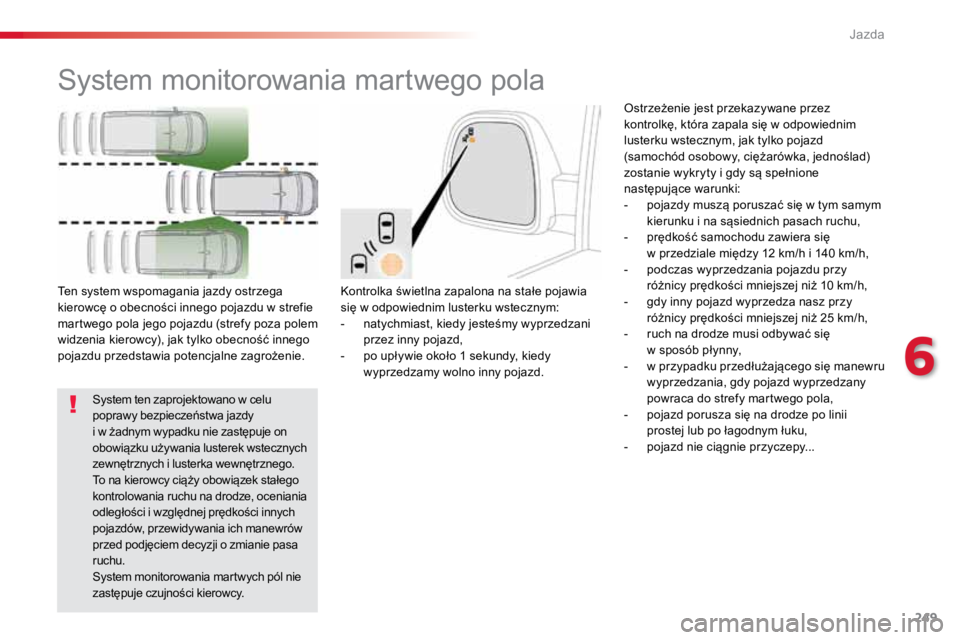 TOYOTA PROACE VERSO 2016  Instrukcja obsługi (in Polish) 249
ProaceVerso_pl_Chap06_conduite_ed01-2016
System monitorowania martwego pola
Kontrolka świetlna zapalona na stałe pojawia 
się w odpowiednim lusterku wstecznym:
- natychmiast, kiedy jesteśmy wy