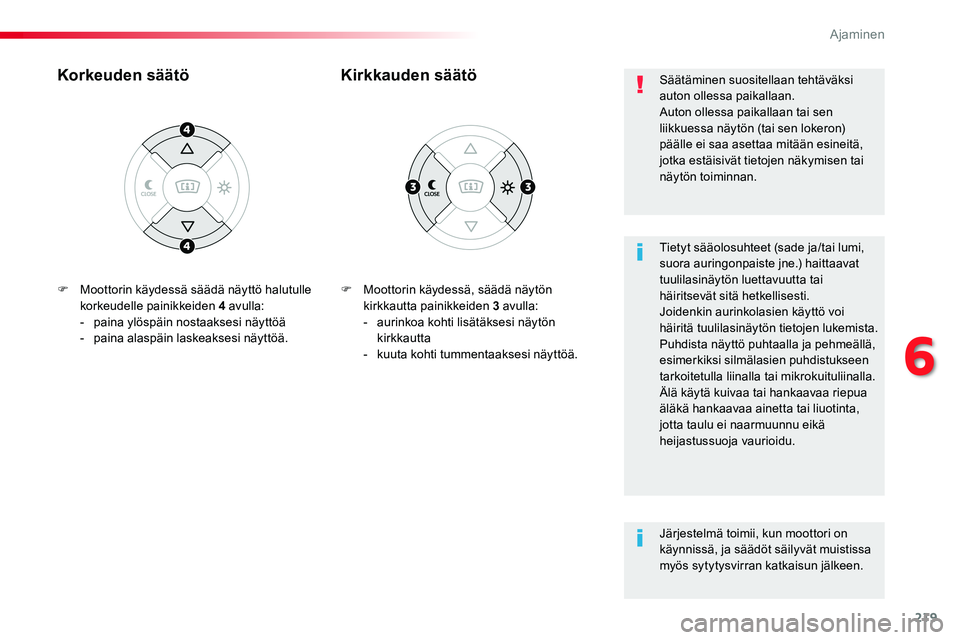 TOYOTA PROACE VERSO 2016  Omistajan Käsikirja (in Finnish) 219
ProaceVerso_fi_Chap06_conduite_ed01-2016
F Moottorin käydessä, säädä näytön kirkkautta painikkeiden 3 avulla:-  aurinkoa kohti lisätäksesi näytön kirkkautta- kuuta kohti tummentaaksesi 
