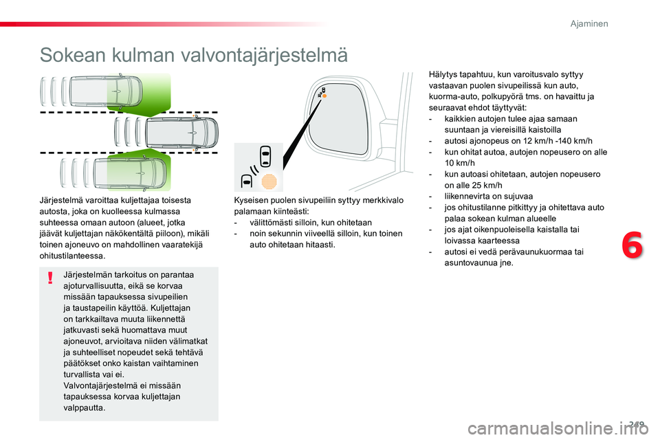 TOYOTA PROACE VERSO 2017 Omistajan Käsikirja (in Finnish) 249
ProaceVerso_fi_Chap06_conduite_ed01-2016
Sokean kulman valvontajärjestelmä
Kyseisen puolen sivupeiliin syttyy merkkivalo palamaan kiinteästi:- välittömästi silloin, kun ohitetaan- noin sek TOYOTA PROACE VERSO 2017 Omistajan Käsikirja (in Finnish) 249
ProaceVerso_fi_Chap06_conduite_ed01-2016
Sokean kulman valvontajärjestelmä
Kyseisen puolen sivupeiliin syttyy merkkivalo palamaan kiinteästi:- välittömästi silloin, kun ohitetaan- noin sek