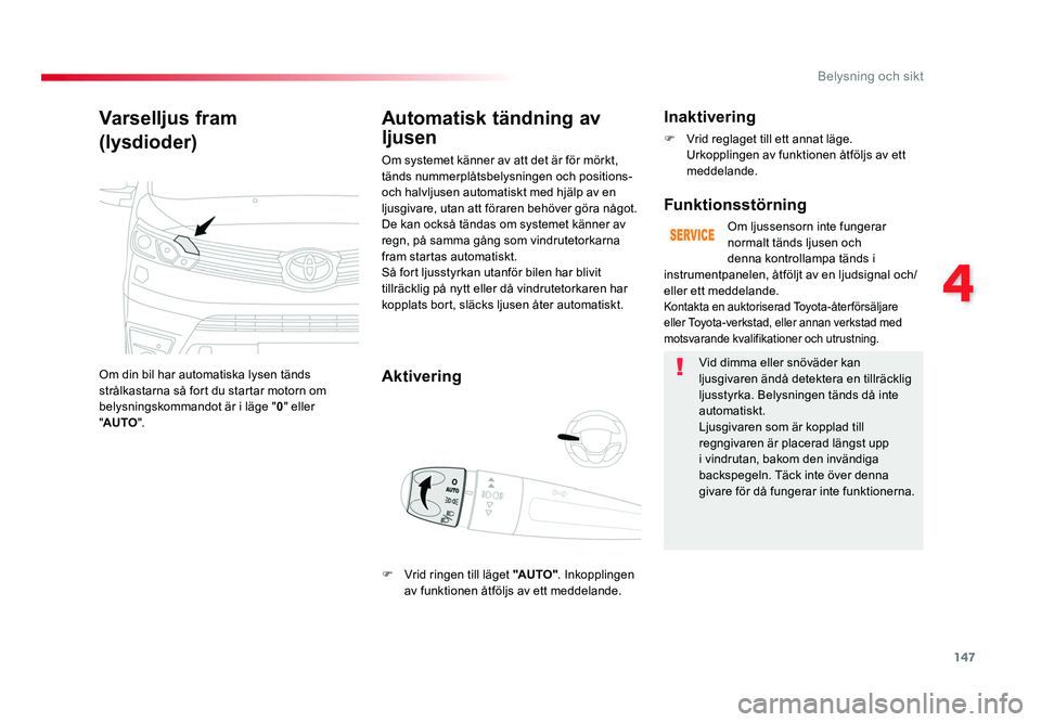 TOYOTA PROACE VERSO 2017  Bruksanvisningar (in Swedish) 147
4
Belysning och sikt
Spacetourer-VP_sv_Chap04_eclairage-et-visibilite_ed01-2016
Varselljus fram
(lysdioder)
Om din bil har automatiska lysen tänds 
strålkastarna så fort du startar motorn om 
b