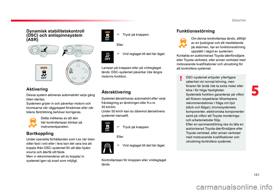 TOYOTA PROACE VERSO 2016 Bruksanvisningar (in Swedish) 161
5
Säkerhet
Spacetourer-VP_sv_Chap05_securite_ed01-2016
Dynamisk stabilitetskontroll
(DSC) och antispinnsystem
(ASR)
Aktivering
Dessa system aktiveras automatiskt varje gång
bilen startas.
Sy TOYOTA PROACE VERSO 2016 Bruksanvisningar (in Swedish) 161
5
Säkerhet
Spacetourer-VP_sv_Chap05_securite_ed01-2016
Dynamisk stabilitetskontroll
(DSC) och antispinnsystem
(ASR)
Aktivering
Dessa system aktiveras automatiskt varje gång
bilen startas.
Sy