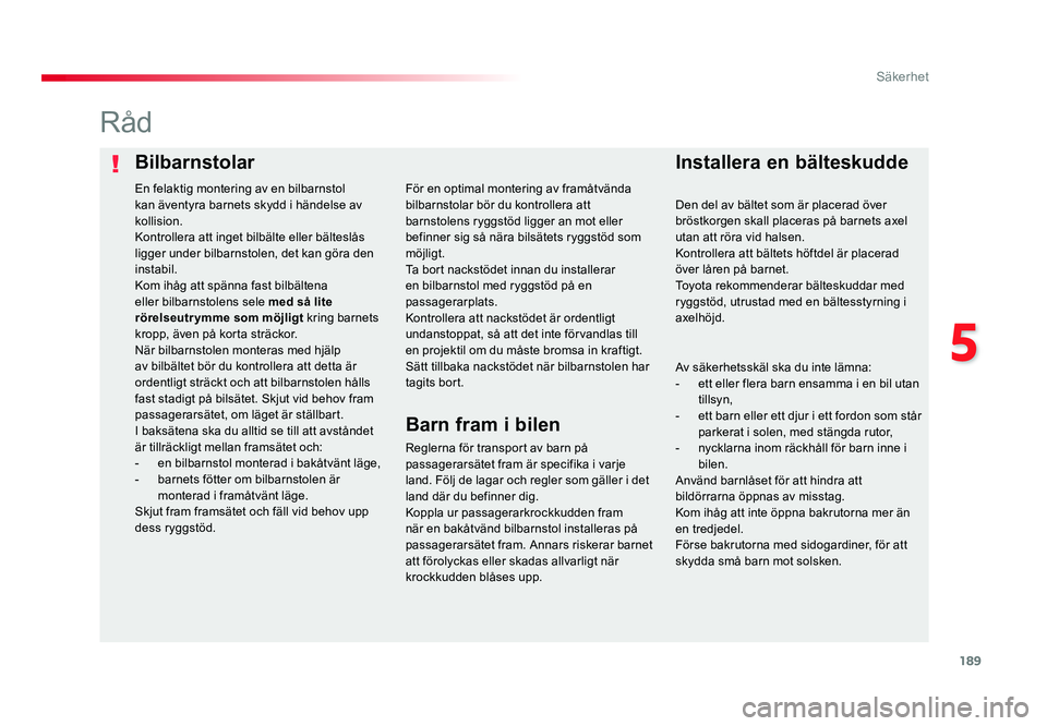 TOYOTA PROACE VERSO 2016  Bruksanvisningar (in Swedish) 189
5
Säkerhet
Spacetourer-VP_sv_Chap05_securite_ed01-2016
BilbarnstolarInstallera en bälteskudde
Råd
Reglerna för transport av barn på 
passagerarsätet fram är specifika i varje 
land. Följ d