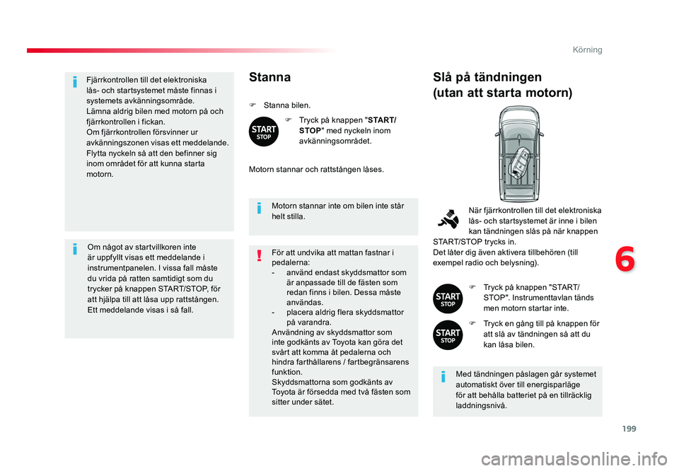 TOYOTA PROACE VERSO 2016 Bruksanvisningar (in Swedish) 199
6
Körning
Spacetourer-VP_sv_Chap06_conduite_ed01-2016
Fjärrkontrollen till det elektroniska
lås- och startsystemet måste finnas i
systemets avkänningsområde.
Lämna aldrig bilen med motorn TOYOTA PROACE VERSO 2016 Bruksanvisningar (in Swedish) 199
6
Körning
Spacetourer-VP_sv_Chap06_conduite_ed01-2016
Fjärrkontrollen till det elektroniska
lås- och startsystemet måste finnas i
systemets avkänningsområde.
Lämna aldrig bilen med motorn