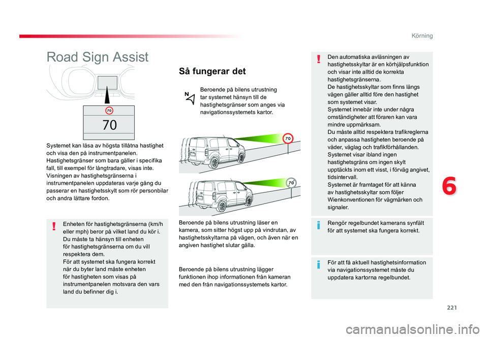 TOYOTA PROACE VERSO 2016  Bruksanvisningar (in Swedish) 221
6
Körning
Spacetourer-VP_sv_Chap06_conduite_ed01-2016
Road Sign Assist
Systemet kan läsa av högsta tillåtna hastighet 
och visa den på instrumentpanelen.
Hastighetsgränser som bara gäller i