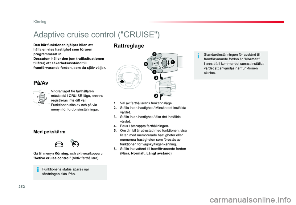 TOYOTA PROACE VERSO 2016  Bruksanvisningar (in Swedish) 232
Körning
Spacetourer-VP_sv_Chap06_conduite_ed01-2016
Adaptive cruise control ("CRUISE")
Den här funktionen hjälper bilen att 
hålla en viss hastighet som föraren 
programmerat in.
Dess