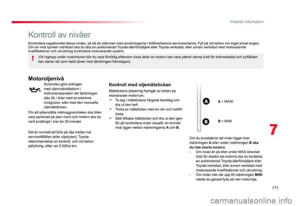 TOYOTA PROACE VERSO 2016  Bruksanvisningar (in Swedish) 273
7
Praktisk information
Spacetourer-VP_sv_Chap07_info-pratiques_ed01-2016
Kontroll av nivåer
Vid ingrepp under motorhuven bör du vara försiktig eftersom vissa delar av motorn kan vara ytterst va