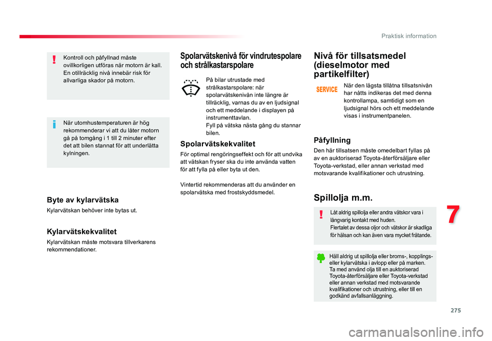 TOYOTA PROACE VERSO 2016  Bruksanvisningar (in Swedish) 275
7
Praktisk information
Spacetourer-VP_sv_Chap07_info-pratiques_ed01-2016
Byte av kylarvätska
Kylarvätskan behöver inte bytas ut.
Kylar vätskekvalitet
Kylarvätskan måste motsvara tillverkaren