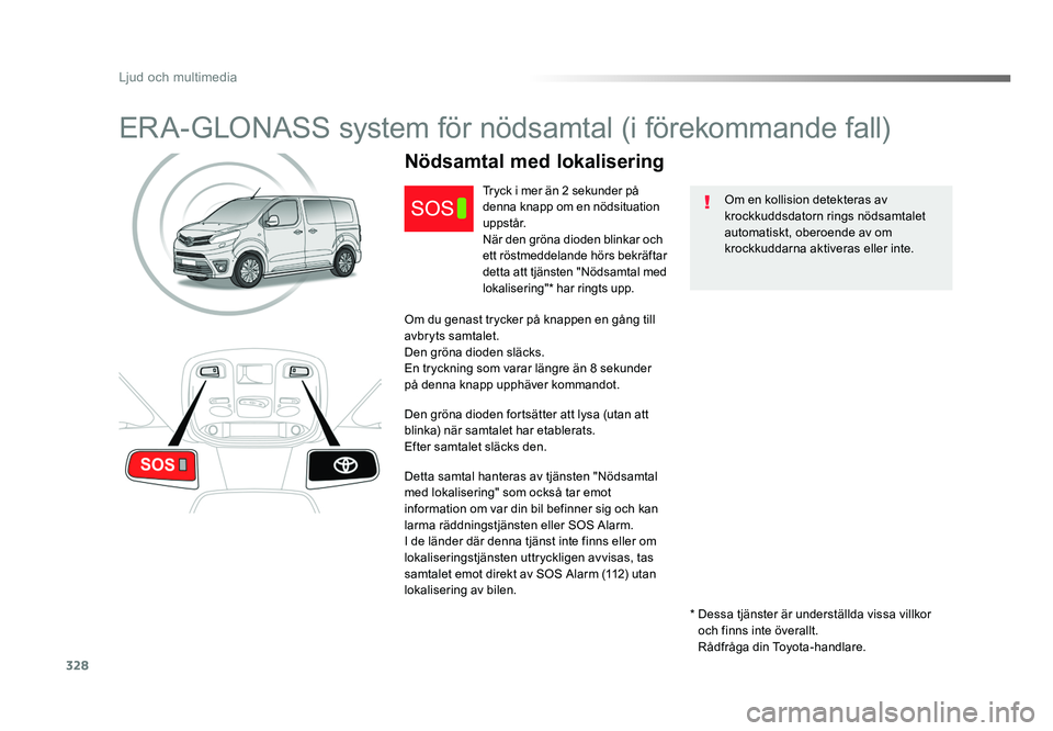 TOYOTA PROACE VERSO 2016  Bruksanvisningar (in Swedish) 328
Ljud och multimedia
Spacetourer-VP_sv_Chap10a_BTA_ed01-2016
ERA-GLONASS system för nödsamtal (i förekommande fall)
Om en kollision detekteras av 
krockkuddsdatorn rings nödsamtalet 
automatisk