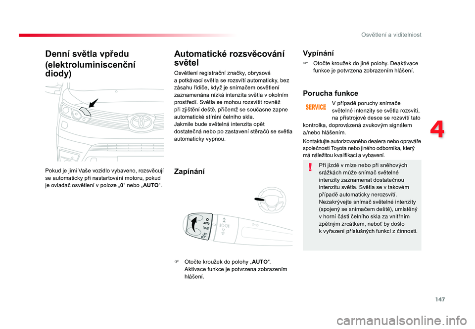 TOYOTA PROACE VERSO 2017  Návod na použití (in Czech) 147
4
Osvětlení a viditelniost
Spacetourer-VP_cs_Chap04_eclairage-et-visibilite_ed01-2016
Denní světla vpředu
(elektroluminiscenční 
diody)
Pokud 	je 	jimi 	Vaše 	vozidlo 	vybaveno, 	rozsvěcu