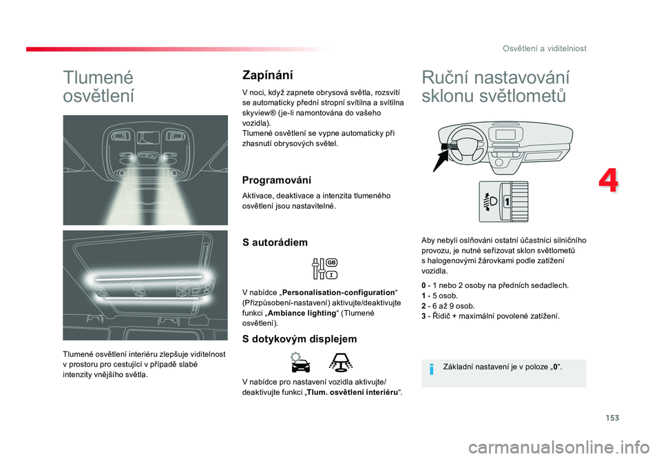 TOYOTA PROACE VERSO 2017  Návod na použití (in Czech) 153
4
Osvětlení a viditelniost
Spacetourer-VP_cs_Chap04_eclairage-et-visibilite_ed01-2016
V	nabídce 	pro	nastavení 	vozidla	aktivujte/
deaktivujte 	funkci	„Tlum. osvětlení interiéru “.
S do