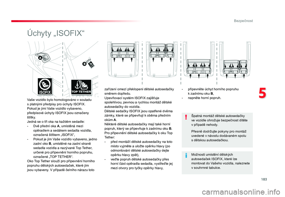 TOYOTA PROACE VERSO 2017  Návod na použití (in Czech) 183
5
Bezpečnost
Spacetourer-VP_cs_Chap05_securite_ed01-2016
Úchyty „ISOFIX“
Špatná montáž dětské autosedačky 
ve vozidle ohrožuje bezpečnost dítěte 
v případě nehody.
Možnosti um