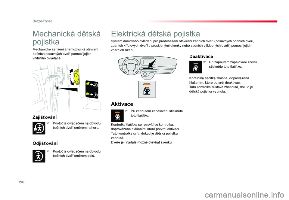 TOYOTA PROACE VERSO 2017  Návod na použití (in Czech) 190
Bezpečnost
Spacetourer-VP_cs_Chap05_securite_ed01-2016
Mechanická dětská 
pojistka
Zajišťování
Odjišťování
Mechanické zařízení znemožňující otevření 
bočních posuvných dve