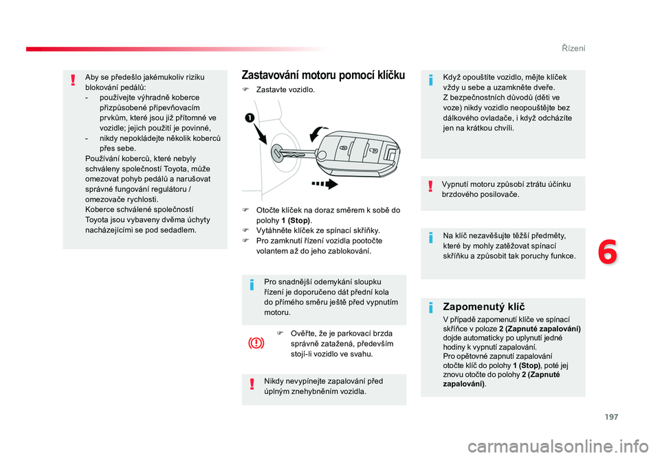 TOYOTA PROACE VERSO 2017 Návod na použití (in Czech) 197
6
Řízení
Spacetourer-VP_cs_Chap06_conduite_ed01-2016
Na klíč nezavěšujte těžší předměty,
které by mohly zatěžovat spínací
skříňku a způsobit tak poruchy funkce.
Vypnutí mo TOYOTA PROACE VERSO 2017 Návod na použití (in Czech) 197
6
Řízení
Spacetourer-VP_cs_Chap06_conduite_ed01-2016
Na klíč nezavěšujte těžší předměty,
které by mohly zatěžovat spínací
skříňku a způsobit tak poruchy funkce.
Vypnutí mo