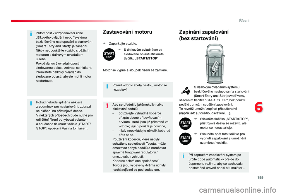 TOYOTA PROACE VERSO 2016  Návod na použití (in Czech) 199
6
Řízení
Spacetourer-VP_cs_Chap06_conduite_ed01-2016
Přítomnost v rozpoznávací zóně 
dálkového ovládání nebo "systému 
bezklíčového nastupování a startování 
(Smart Entry